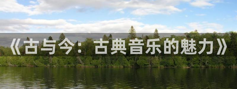 凯发国际平台登录不上：《古与今：古典音乐的魅力》