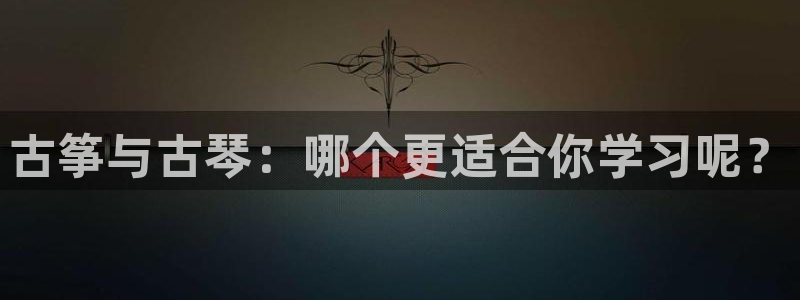 凯发K8登录入口：古筝与古琴：哪个更适合你学习呢？
