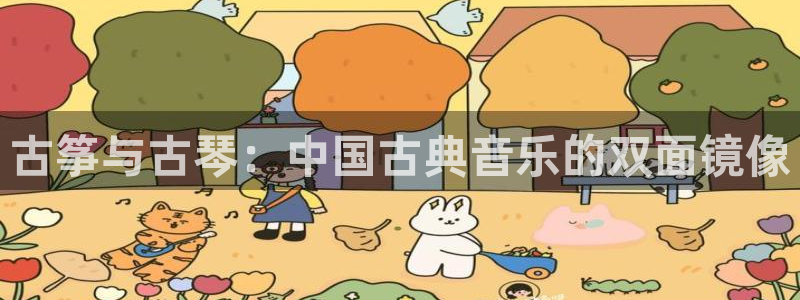 凯发k8娱乐官网网址中心：古筝与古琴：中国古典音乐的双面镜像