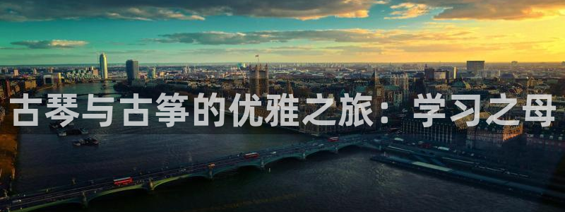 凯发k8娱乐平台网址：古琴与古筝的优雅之旅：学习之母