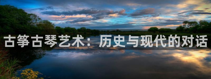 凯发k8555|手机版：古筝古琴艺术：历史与现代的对话