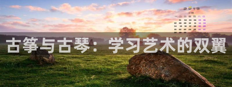 凯发注册手机版官网：古筝与古琴：学习艺术的双翼