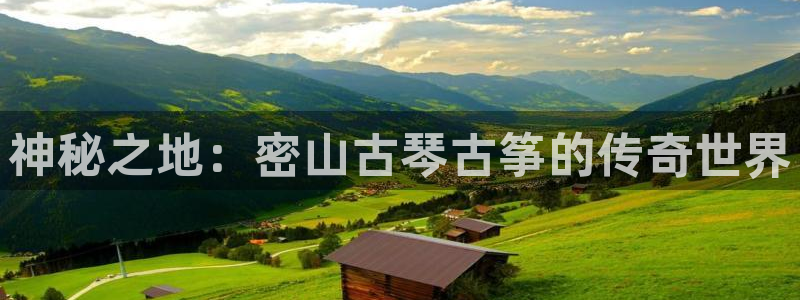 凯发k8娱乐：神秘之地：密山古琴古筝的传奇世界