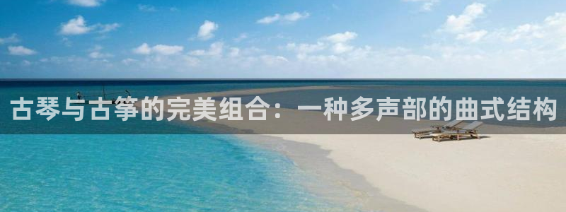 凯发app是干嘛的：古琴与古筝的完美组合：一种多声部的曲式结
