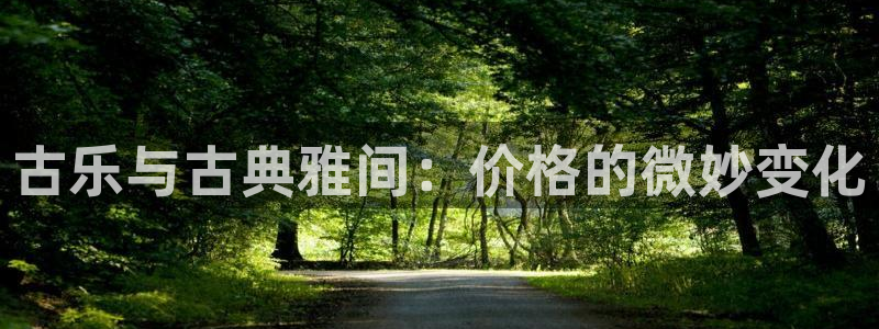 凯发k8国际版官网：古乐与古典雅间：价格的微妙变化