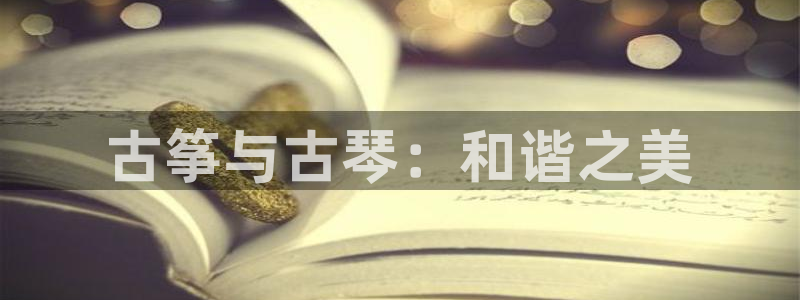 凯发k8国际不能提款了吗：古筝与古琴：和谐之美
