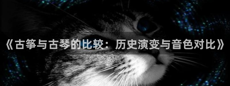 凯发k8客户端：《古筝与古琴的比较：历史演变与音色对比》