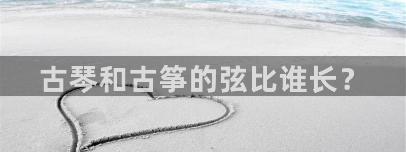 凯发网网站：古琴和古筝的弦比谁长？