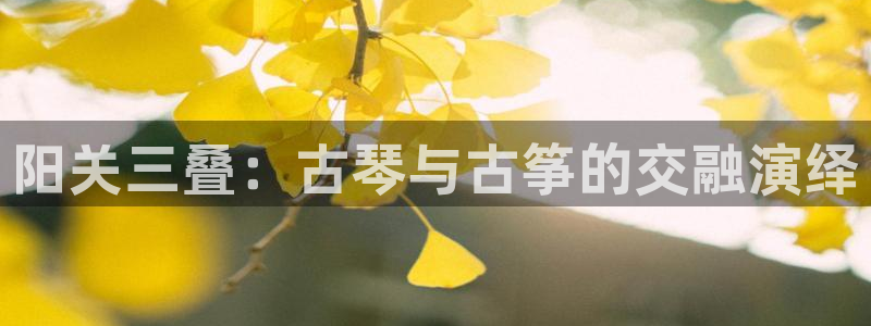 凯发网址登录：阳关三叠：古琴与古筝的交融演绎