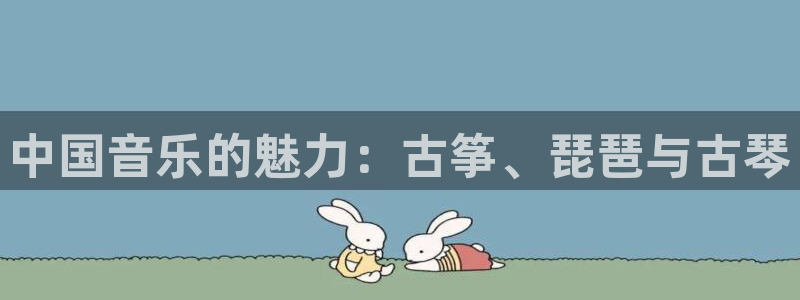 凯发k8官网下载客户端中心：中国音乐的魅力：古筝、琵琶与古琴