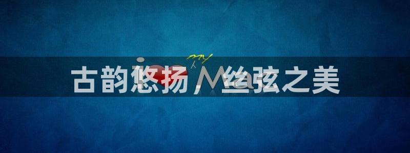 凯发注册手机版官网：古韵悠扬，丝弦之美